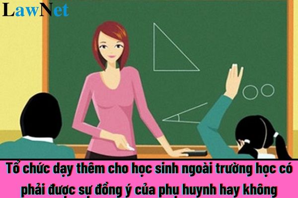 Tổ chức dạy thêm cho học sinh trong trường có phải được sự đồng ý của phụ huynh hay không?