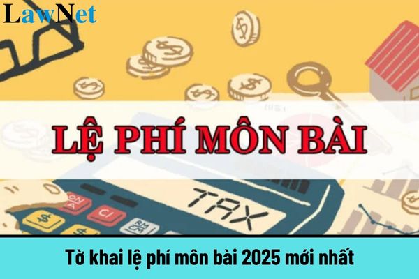 Tờ khai lệ phí môn bài 2025 mới nhất? Hạn nộp lệ phí môn bài năm 2025 là khi nào?