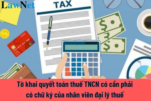 Tờ khai quyết toán thuế TNCN có cần phải có chữ ký của nhân viên đại lý thuế không?