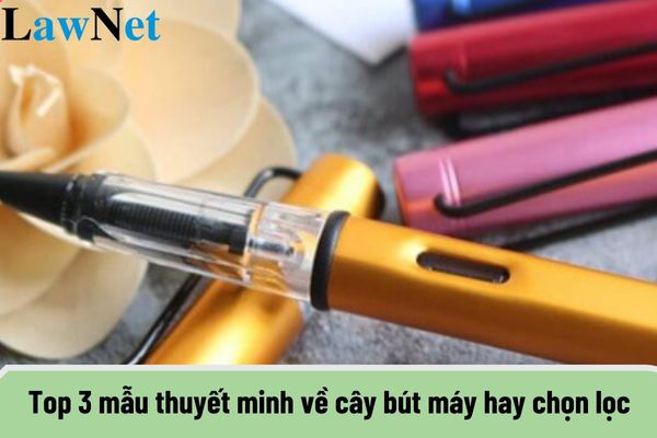 Top 3 mẫu thuyết minh về cây bút máy hay chọn lọc? Học sinh lớp 9 không được thực hiện những hành vi nào?