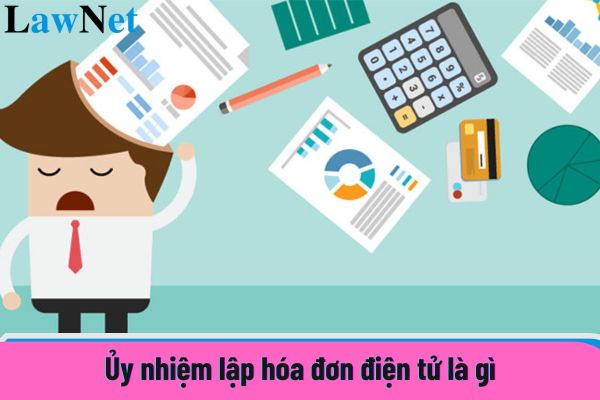 Ủy nhiệm lập hóa đơn điện tử là gì?