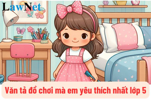 Top mẫu văn tả đồ chơi mà em yêu thích nhất lớp 5? Nội dung đánh giá học sinh lớp 5 hiện nay là gì?