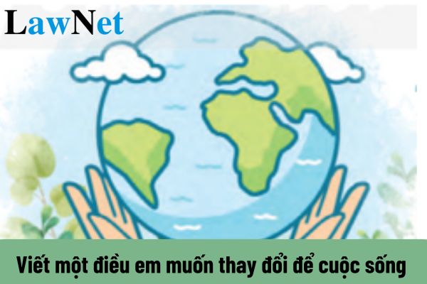 Viết một điều em muốn thay đổi để cuộc sống ngày càng tốt đẹp hơn?