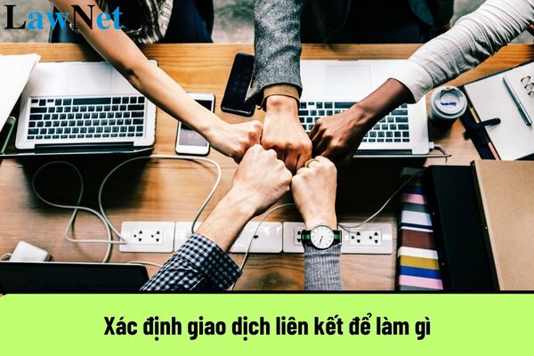 Xác định giao dịch liên kết để làm gì? Giao dịch liên kết bao gồm những giao dịch nào?