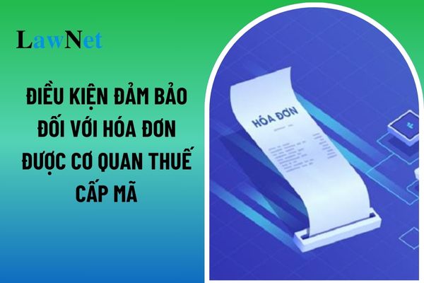 Hóa đơn được cơ quan thuế cấp mã phải đảm bảo những điều kiện gì?