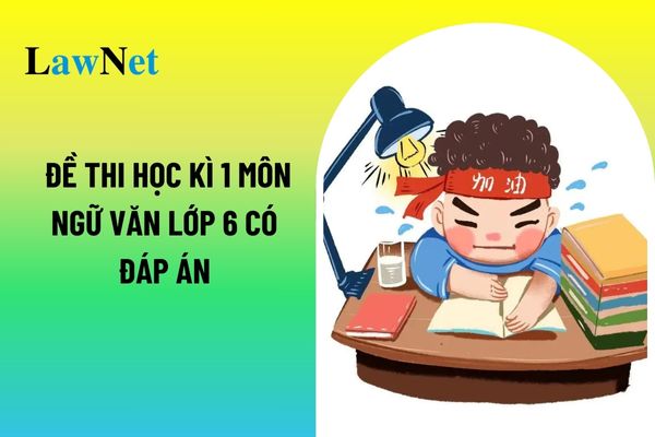 Mẫu đề thi học kì 1 môn ngữ văn lớp 6 có đáp án? Kiến thức văn học của môn ngữ văn lớp 6?