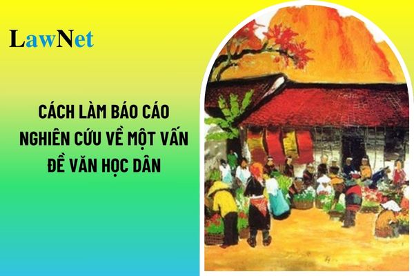 Mẫu báo cáo nghiên cứu về một vấn đề văn học dân gian hướng dẫn cách làm? Quy định thời lượng thực hiện chương trình môn Ngữ văn?