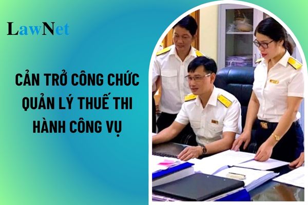 Cản trở công chức quản lý thuế thi hành công vụ có phải là hành vi bị cấm trong lĩnh vực quản lý thuế? 