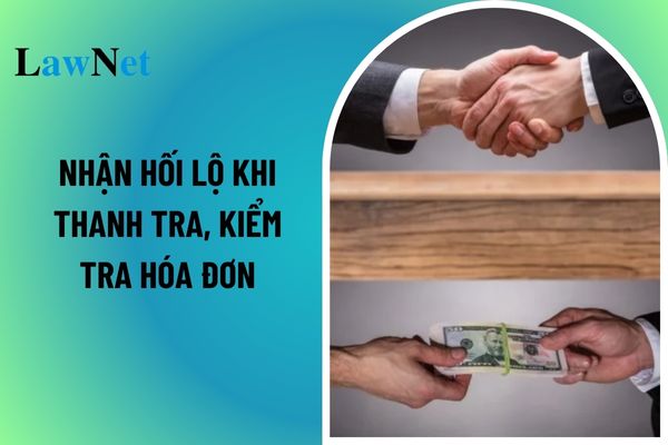 Nhận hối lộ khi thanh tra kiểm tra hóa đơn là hành vi bị nghiêm cấm trong lĩnh vực hóa đơn, chứng từ? 