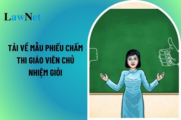 Tải về mẫu Phiếu chấm thi giáo viên chủ nhiệm giỏi hiện nay? Quy định về các cấp tổ chức, chu kỳ và đối tượng tham dự Hội thi?