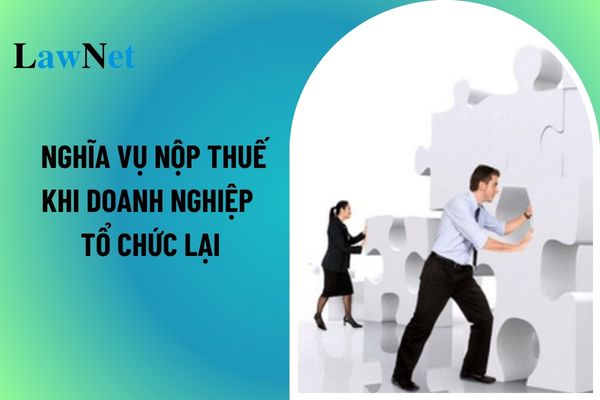 Quy định về hoàn thành nghĩa vụ nộp thuế khi doanh nghiệp tổ chức lại là gì?