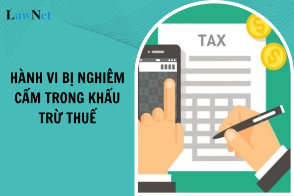 08 hành vi bị nghiêm cấm trong khấu trừ thuế và hoàn thuế từ ngày 01/07/2025?