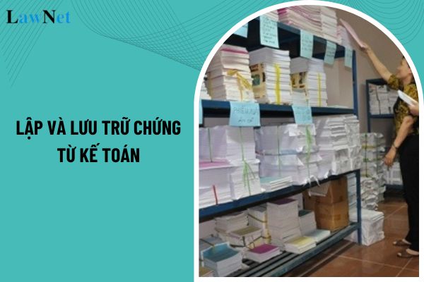 Lập và lưu trữ chứng từ kế toán được pháp luật quy định như thế nào?