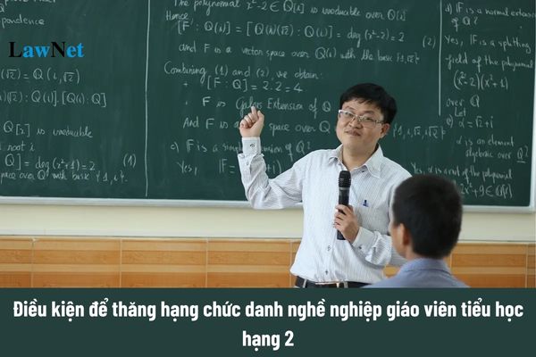 Điều kiện thăng hạng chức danh nghề nghiệp giáo viên tiểu học hạng 2 từ ngày 15 tháng 12 năm 2024? 