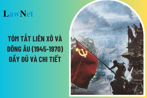 Lịch Sử lớp 12 tóm tắt Liên Xô và Đông Âu 1945-1970 đầy đủ và chi tiết? Quan điểm xây dựng chương trình môn lịch sử lớp 12 như thế nào?