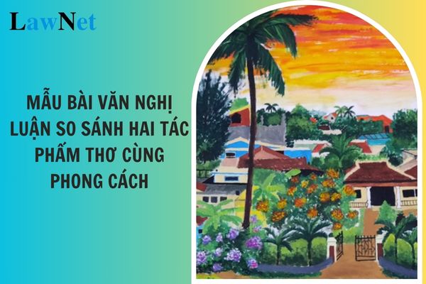 Mẫu bài văn nghị luận so sánh hai tác phẩm thơ cùng phong cách? Yêu cầu của chuyên đề viết báo cáo về một vấn đề văn học hiện đại Ngữ văn lớp 12? 