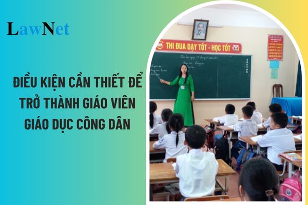 Điều kiện cần thiết để trở thành giáo viên giáo dục công dân? Hệ số lương của giáo viên giáo dục công dân cấp trung học cơ sở hiện nay? 