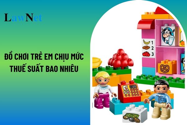 Đồ chơi trẻ em thuộc diện chịu thuế giá trị gia tăng với mức thuế suất bao nhiêu?