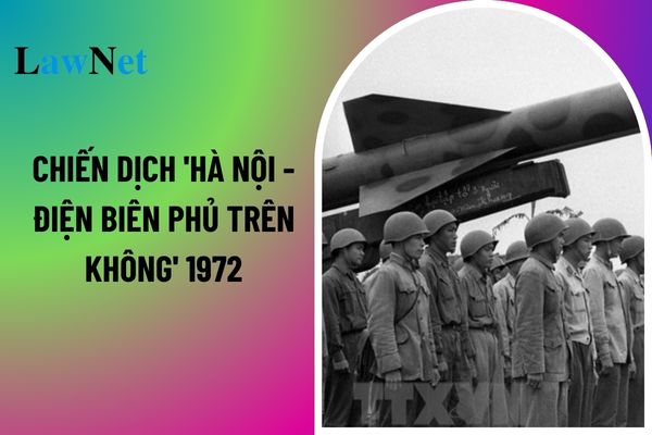 Chiến dịch 'Hà Nội - Điện Biên Phủ trên không' 1972: Quân và dân miền Bắc bắn rơi bao nhiêu máy bay Mỹ? Chiến dịch Điện Biên Phủ trên không thuộc chương trình môn lịch sử lớp mấy? 