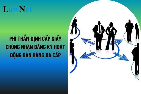 Phí thẩm định cấp giấy chứng nhận đăng ký hoạt động bán hàng đa cấp là bao nhiêu?