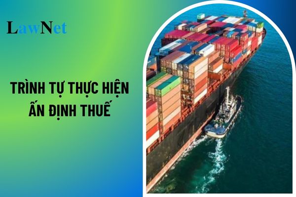 Trình tự thực hiện ấn định thuế đối với hàng hóa xuất, nhập khẩu? Ai là người có đủ thẩm quyền để thực hiện việc ấn định thuế? 