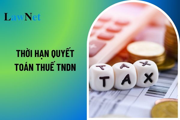 Thời hạn quyết toán thuế TNDN khi doanh nghiệp giải thể, phá sản và chấm dứt hoạt động? 