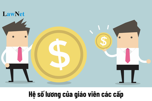 Hệ số lương của giáo viên các cấp