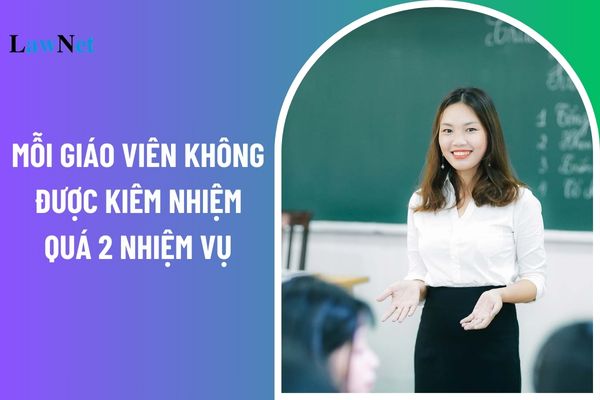 Mỗi giáo viên không được kiêm nhiệm quá 2 nhiệm vụ theo Thông tư 05?