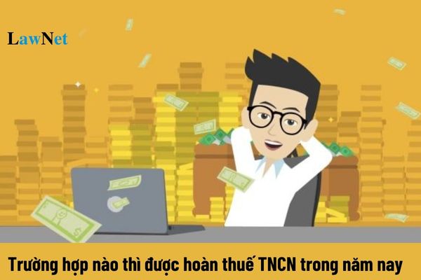 Trường hợp nào thì được hoàn thuế TNCN trong năm 2024?