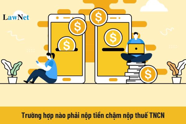 Trường hợp nào phải nộp tiền chậm nộp thuế TNCN? 