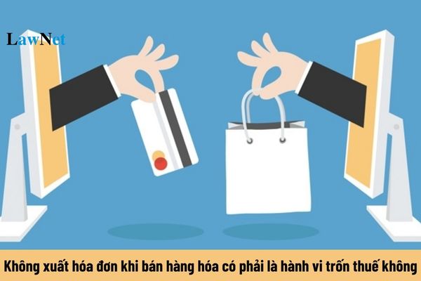 Không xuất hóa đơn khi bán hàng hóa có phải là hành vi trốn thuế không?