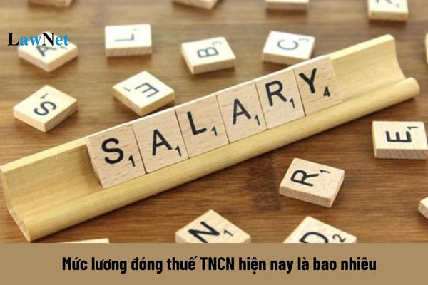 Không có người phụ thuộc thì mức lương đóng thuế TNCN hiện nay là bao nhiêu?