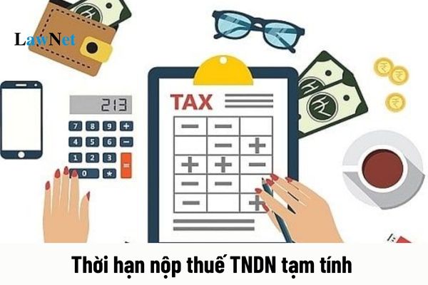 Thời hạn nộp thuế TNDN tạm tính là khi nào? 