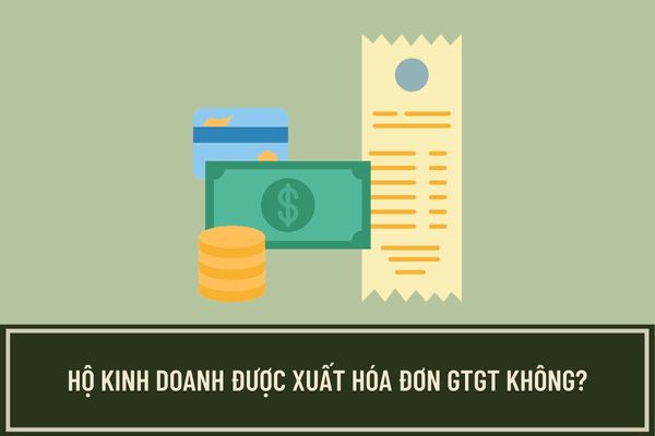 Hộ kinh doanh không được xuất hóa đơn GTGT phải không? Nếu không được thì giải quyết thế nào?