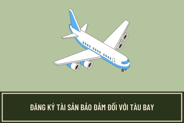 Phiếu yêu cầu đăng ký biện pháp bảo đảm cầm cố tàu bay quy định như thế nào? Hướng dẫn cách điền phiếu đăng ký biện pháp bảo đảm đối với tàu bay?