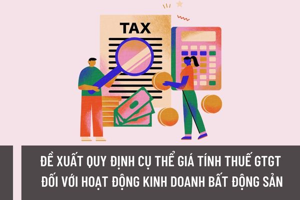 Bộ Tài chính đề xuất quy định cụ thể giá tính thuế GTGT đối với hoạt động kinh doanh bất động sản?