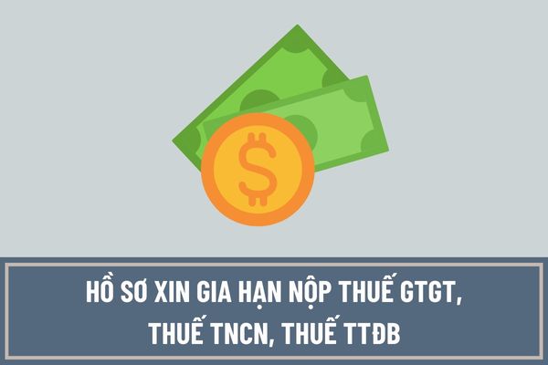 Hồ sơ xin gia hạn nộp thuế GTGT, thuế TNCN, thuế TTĐB theo quy định mới nhất gồm những thành phần gì?