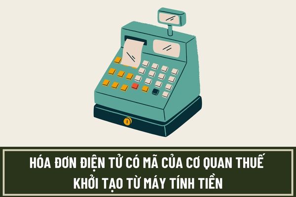 Đăng ký sử dụng hóa đơn điện tử có mã của cơ quan thuế khởi tạo từ máy tính tiền như thế nào?