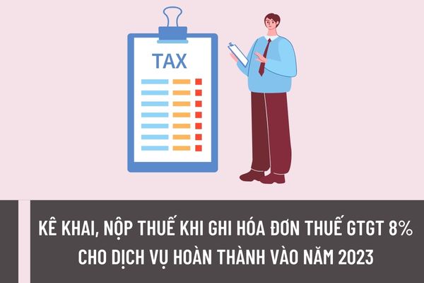 Đã ghi hóa đơn thuế GTGT 8% cho dịch vụ hoàn thành vào năm 2023 thì kê khai, nộp thuế như thế nào?