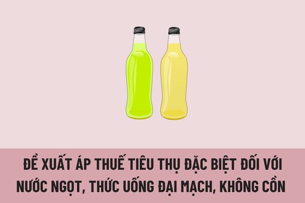 Đề xuất áp thuế tiêu thụ đặc biệt đối với nước ngọt, thức uống đại mạch, không cồn đúng không?