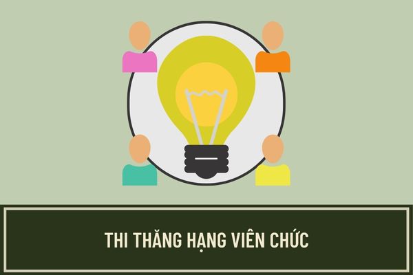 Thời gian và nội dung thi thăng hạng viên chức được quy định như thế nào? Hồ sơ đăng ký dự thi thăng hạng viên chức gồm những gì?