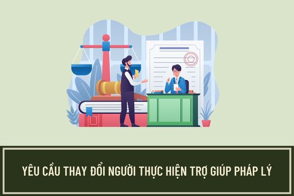 Khi nào người được trợ giúp pháp lý yêu cầu thay đổi người thực hiện trợ giúp pháp lý? Thủ tục thay đổi người thực hiện trợ giúp pháp lý ra sao?