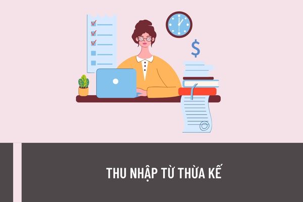 Thu nhập từ thừa kế gồm những khoản thu nhập nào? Hướng dẫn cách tính thuế thu nhập cá nhân từ thừa k