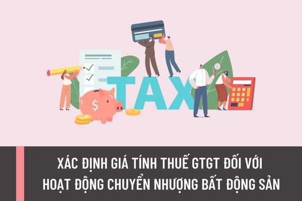 Thông tư 13/2023/TT-BTC: Xác định giá tính thuế GTGT đối với hoạt động chuyển nhượng bất động sản?