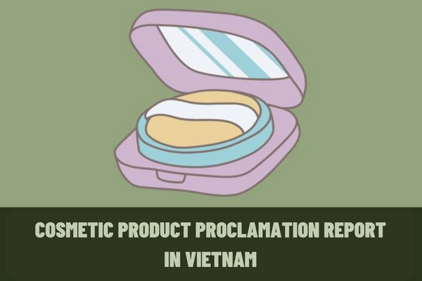 How to prepare Cosmetic product proclamation report in Vietnam? When it expires, must the company make a proclamation again?