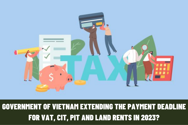 Government of Vietnam extending the payment deadline for VAT, CIT, PIT and land rents in 2023?