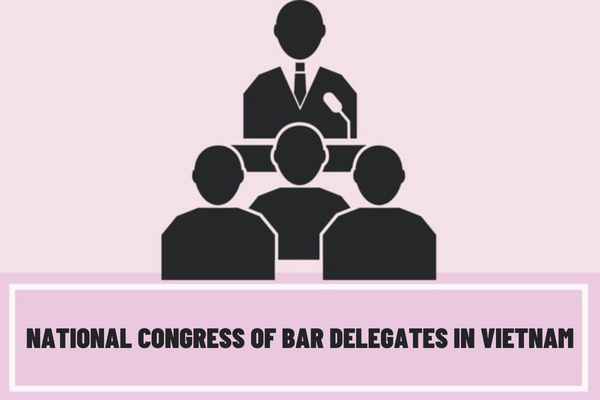 When is the National Congress of Bar Delegates in Vietnam convened extraordinarily? When is the National Congress of Bar Delegates valid?