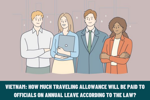 Vietnam: How much traveling allowance will be paid to officials on annual leave according to the law?