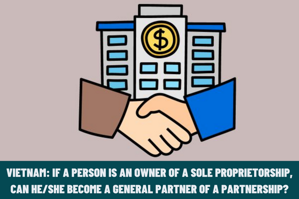 Vietnam: If a person is an owner of a sole proprietorship, can he/she become a general partner of a partnership?