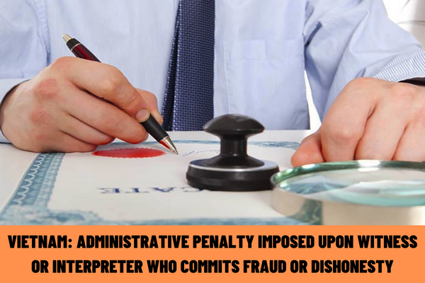 Vietnam: What is the administrative penalty imposed on a witness or interpreter who commits fraud or dishonesty when testifying or interpreting?